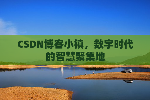 CSDN博客小镇,数字时代的智慧聚集地